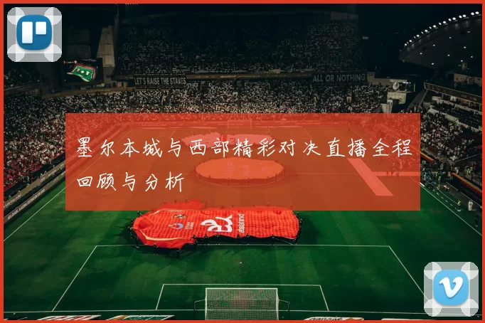 墨尔本城与西部精彩对决直播全程回顾与分析