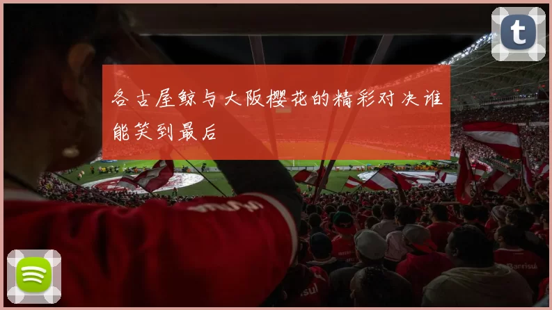 各古屋鲸与大阪樱花的精彩对决谁能笑到最后