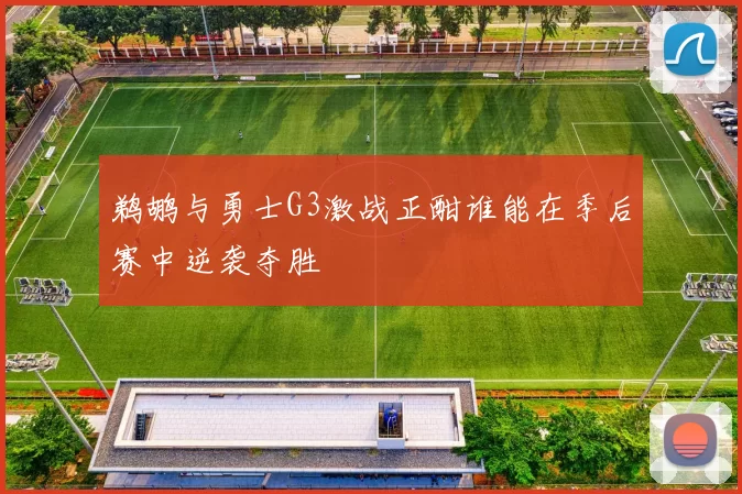 鹈鹕与勇士G3激战正酣谁能在季后赛中逆袭夺胜