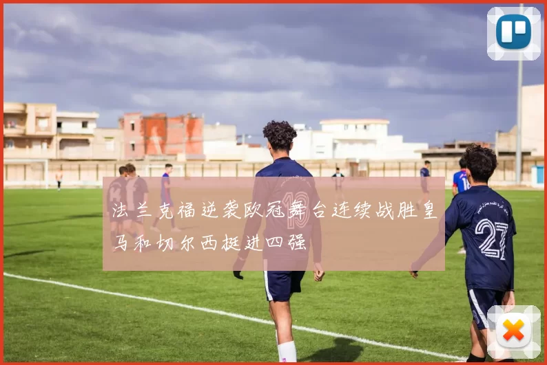 法兰克福逆袭欧冠舞台连续战胜皇马和切尔西挺进四强