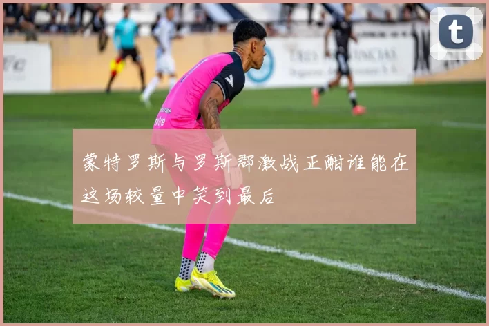 蒙特罗斯与罗斯郡激战正酣谁能在这场较量中笑到最后