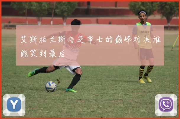 艾斯柏兰斯与芝华士的巅峰对决谁能笑到最后