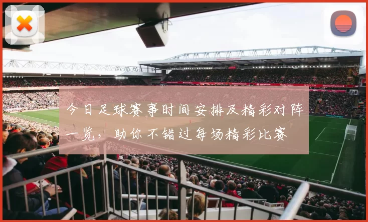 今日足球赛事时间安排及精彩对阵一览，助你不错过每场精彩比赛