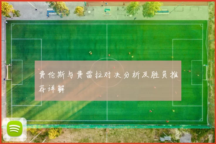 费伦斯与费雷拉对决分析及胜负推荐详解