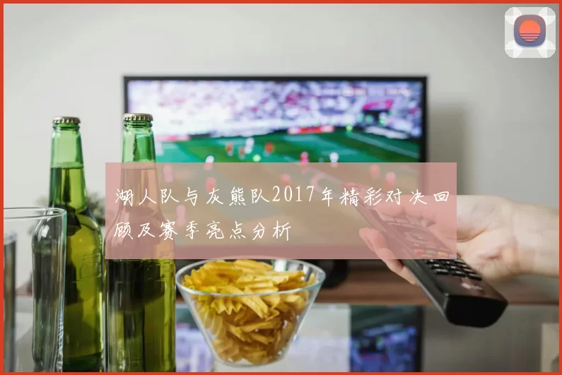 湖人队与灰熊队2017年精彩对决回顾及赛季亮点分析